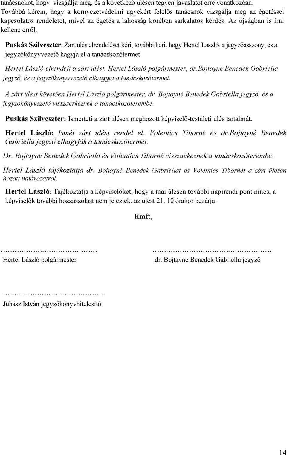 Az újságban is írni kellene erről. Puskás Szilveszter: Zárt ülés elrendelését kéri, további kéri, hogy Hertel László, a jegyzőasszony, és a jegyzőkönyvvezető hagyja el a tanácskozótermet.