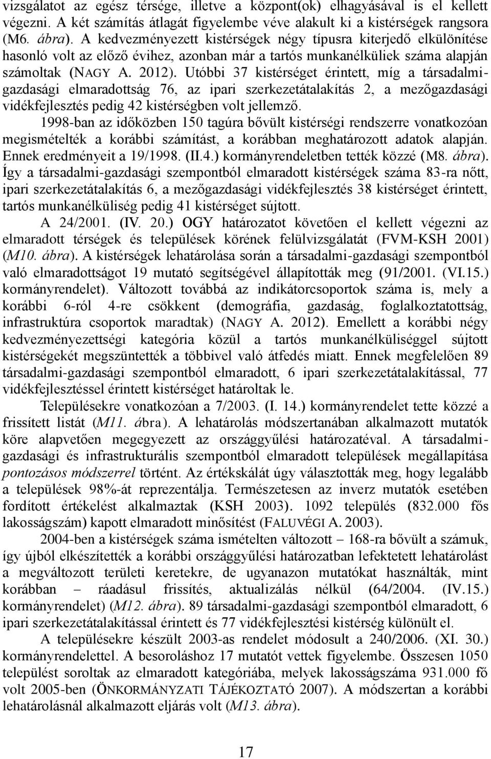 Utóbbi 37 kistérséget érintett, míg a társadalmigazdasági elmaradottság 76, az ipari szerkezetátalakítás 2, a mezőgazdasági vidékfejlesztés pedig 42 kistérségben volt jellemző.