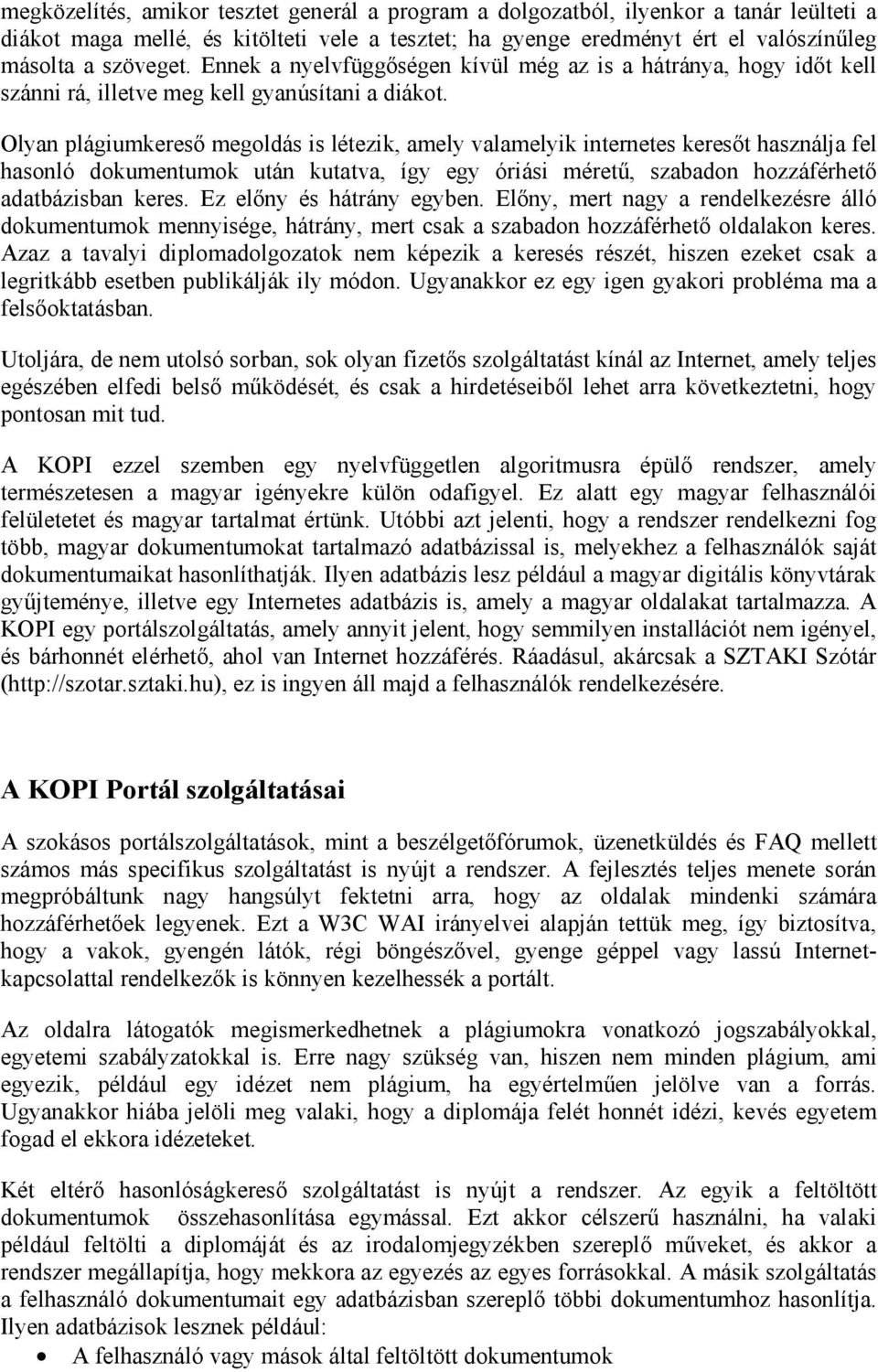 Olyan plágiumkereső megoldás is létezik, amely valamelyik internetes keresőt használja fel hasonló dokumentumok után kutatva, így egy óriási méretű, szabadon hozzáférhető adatbázisban keres.