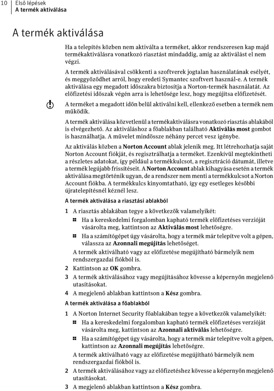 A termék aktiválása egy megadott időszakra biztosítja a Norton-termék használatát. Az előfizetési időszak végén arra is lehetősége lesz, hogy megújítsa előfizetését.