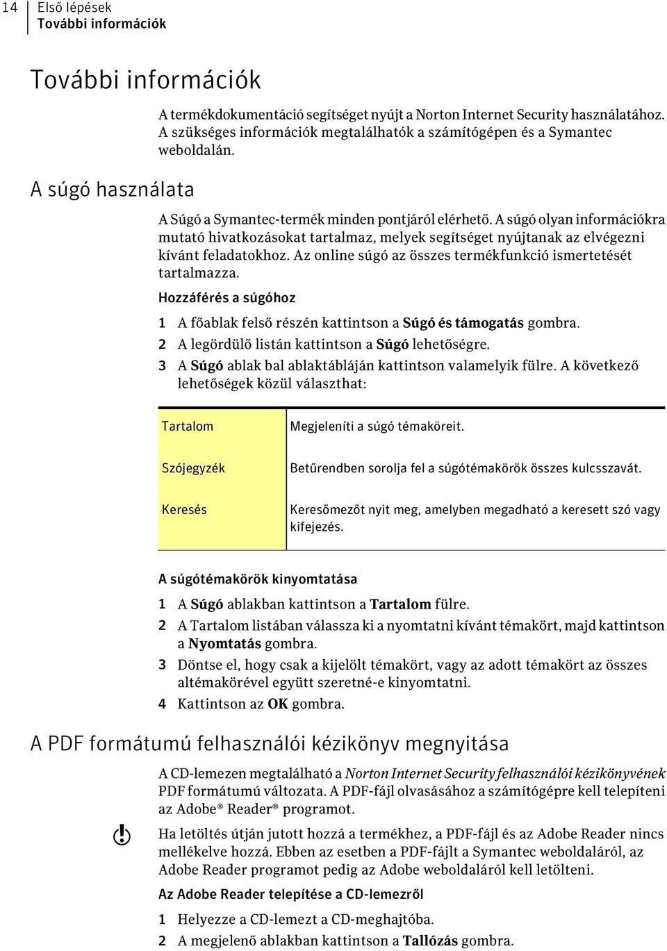 A súgó olyan információkra mutató hivatkozásokat tartalmaz, melyek segítséget nyújtanak az elvégezni kívánt feladatokhoz. Az online súgó az összes termékfunkció ismertetését tartalmazza.