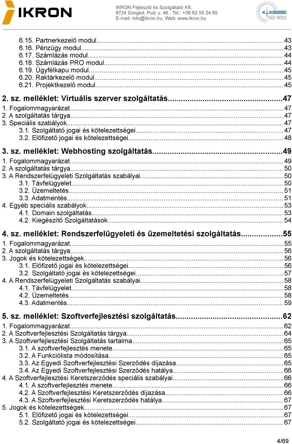 ..48 3. sz. melléklet: Webhosting szolgáltatás...49 1. Fogalommagyarázat...49 2. A szolgáltatás tárgya...50 3. A Rendszerfelügyeleti Szolgáltatás szabályai...50 3.1. Távfelügyelet...50 3.2. Üzemeltetés.