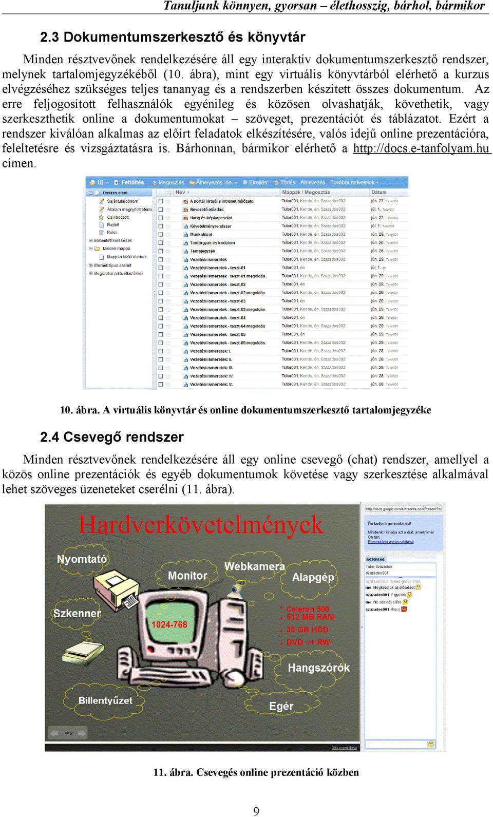 Az erre feljogosított felhasználók egyénileg és közösen olvashatják, követhetik, vagy szerkeszthetik online a dokumentumokat szöveget, prezentációt és táblázatot.