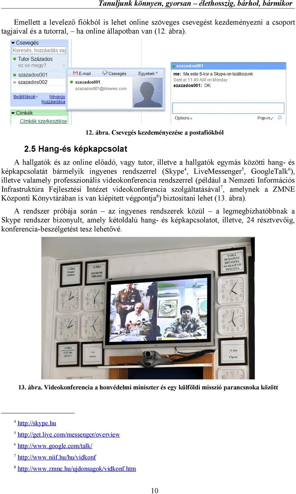 illetve valamely professzionális videokonferencia rendszerrel (például a Nemzeti Információs Infrastruktúra Fejlesztési Intézet videokonferencia szolgáltatásával7, amelynek a ZMNE Központi