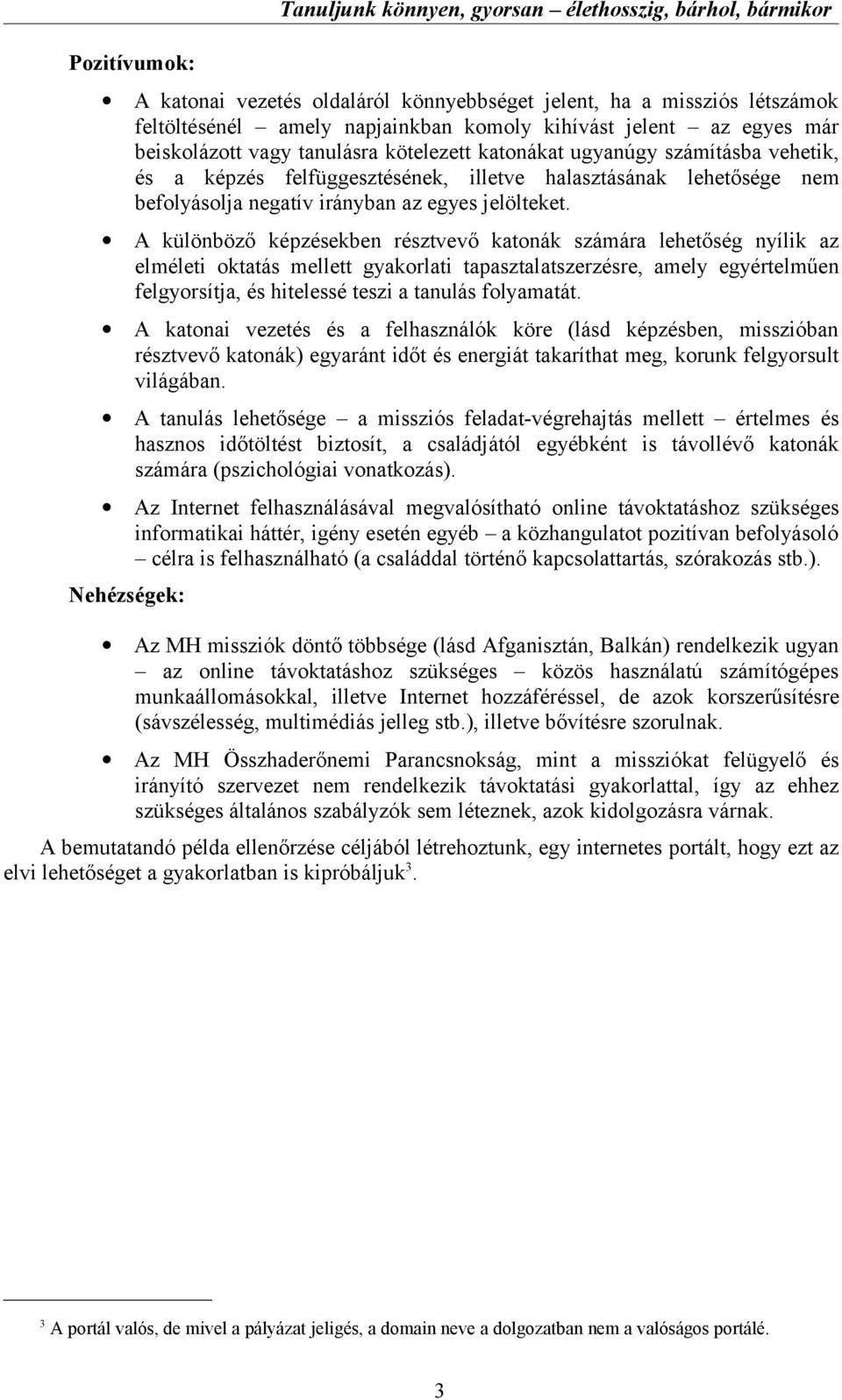 A különböző képzésekben résztvevő katonák számára lehetőség nyílik az elméleti oktatás mellett gyakorlati tapasztalatszerzésre, amely egyértelműen felgyorsítja, és hitelessé teszi a tanulás