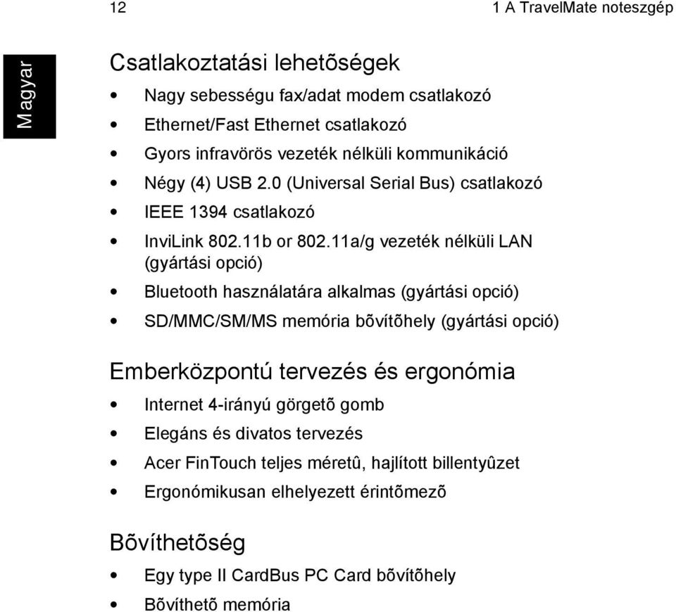 11a/g vezeték nélküli LAN (gyártási opció) Bluetooth használatára alkalmas (gyártási opció) SD/MMC/SM/MS memória bõvítõhely (gyártási opció) Emberközpontú tervezés és
