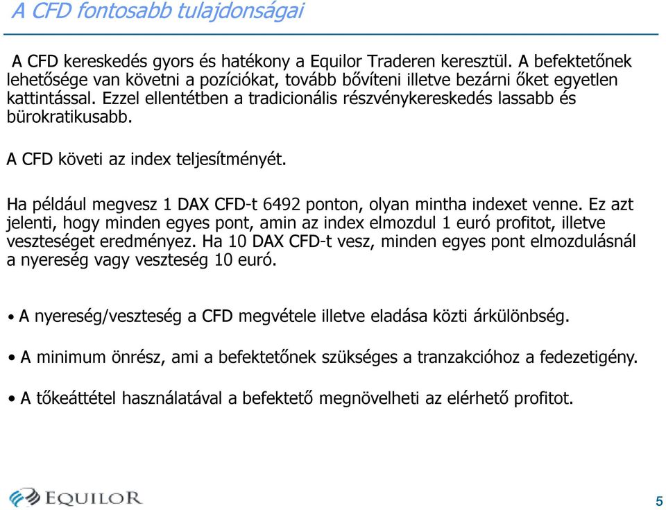 A CFD követi az index teljesítményét. Ha például megvesz 1 DAX CFD-t 6492 ponton, olyan mintha indexet venne.