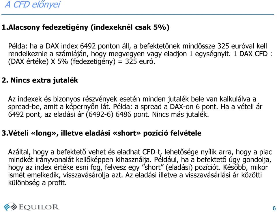 1 DAX CFD : (DAX értéke) X 5% (fedezetigény) = 325 euró. 2. Nincs extra jutalék Az indexek és bizonyos részvények esetén minden jutalék bele van kalkulálva a spread-be, amit a képernyőn lát.