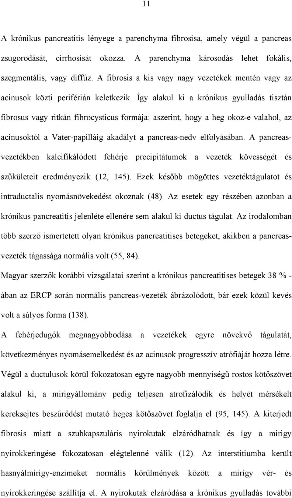 Így alakul ki a krónikus gyulladás tisztán fibrosus vagy ritkán fibrocysticus formája: aszerint, hogy a heg okoz-e valahol, az acinusoktól a Vater-papilláig akadályt a pancreas-nedv elfolyásában.