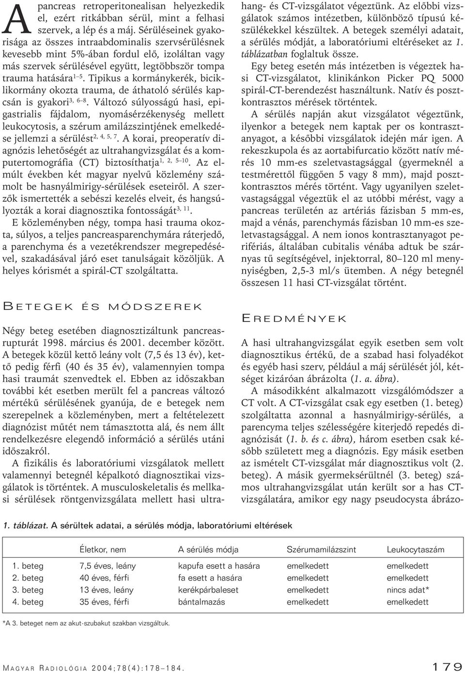Tipikus a kormánykerék, biciklikormány okozta trauma, de áthatoló sérülés kapcsán is gyakori 3, 6 8.