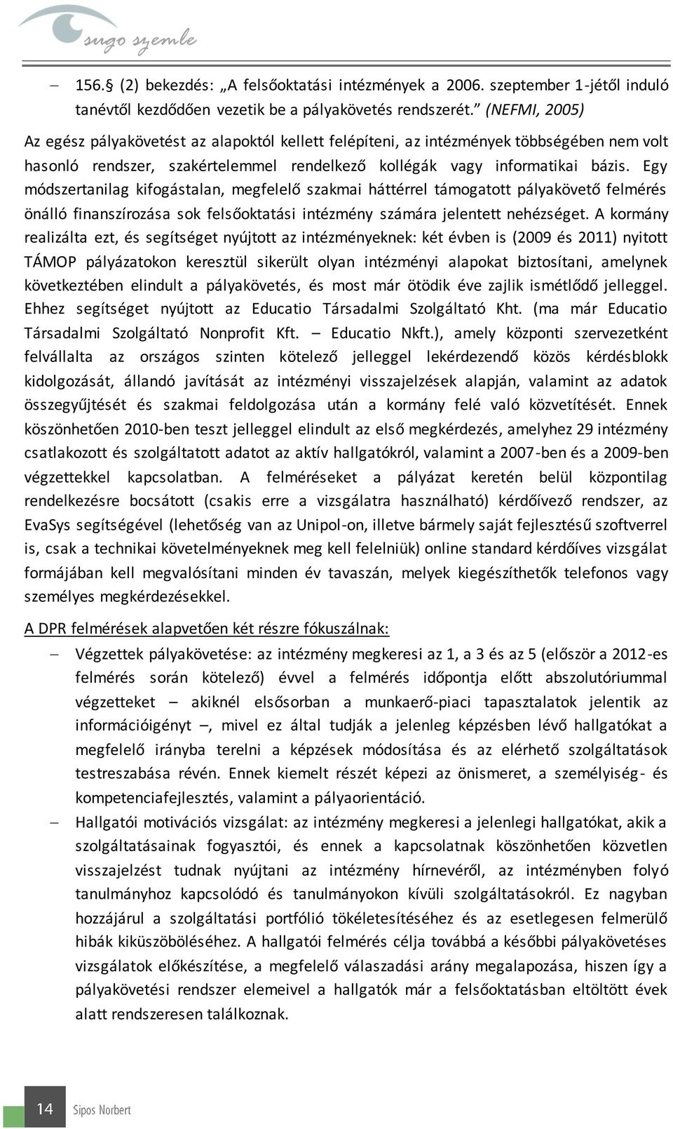 Egy módszertanilag kifogástalan, megfelelő szakmai háttérrel támogatott pályakövető felmérés önálló finanszírozása sok felsőoktatási intézmény számára jelentett nehézséget.