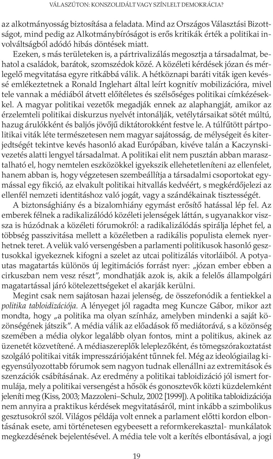 Ezeken, s más területeken is, a pártrivalizálás megosztja a társadalmat, behatol a családok, barátok, szomszédok közé. A közéleti kérdések józan és mérlegelő megvitatása egyre ritkábbá válik.