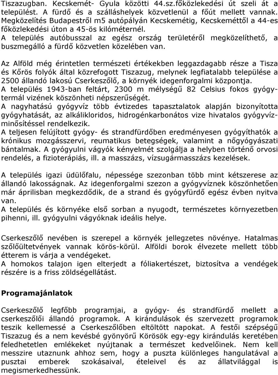 A település autóbusszal az egész ország területéről megközelíthető, a buszmegálló a fürdő közvetlen közelében van.