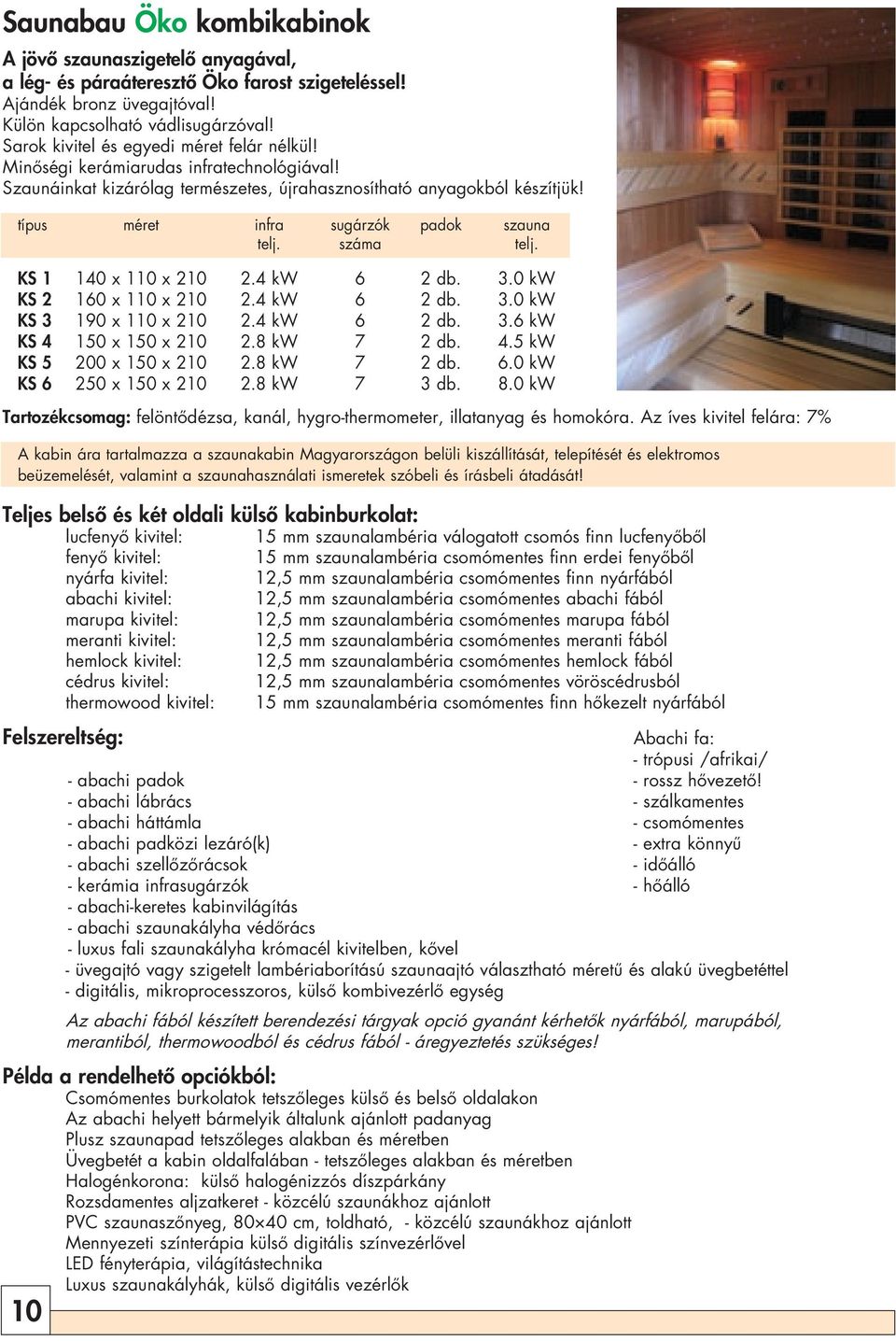 típus méret infra sugárzók padok szauna telj. száma telj. KS 1 140 x 110 x 210 2.4 kw 6 2 db. 3.0 kw KS 2 160 x 110 x 210 2.4 kw 6 2 db. 3.0 kw KS 3 190 x 110 x 210 2.4 kw 6 2 db. 3.6 kw KS 4 150 x 150 x 210 2.