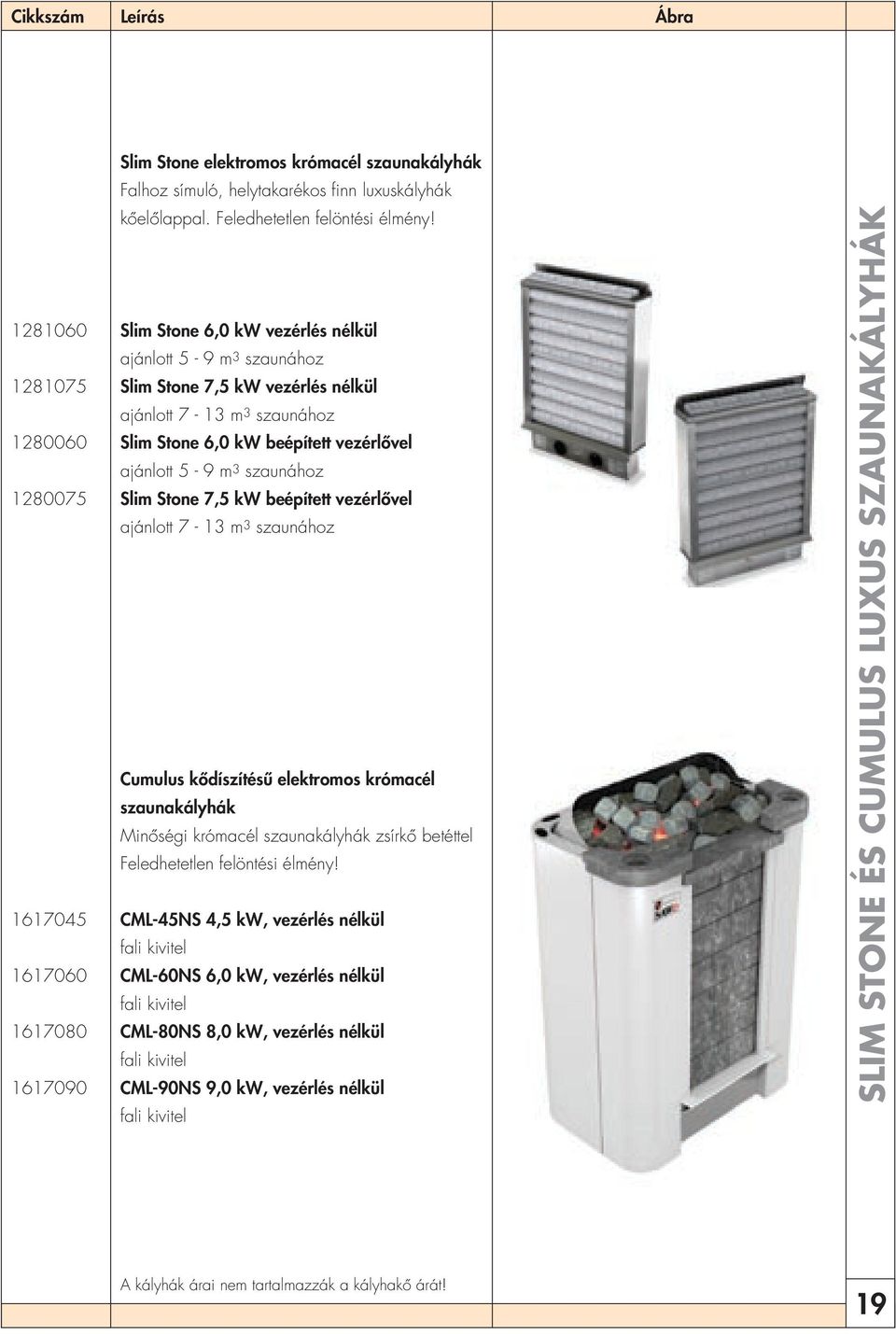 m 3 szaunához 1280075 Slim Stone 7,5 kw beépített vezérlôvel ajánlott 7-13 m 3 szaunához Cumulus kôdíszítésû elektromos krómacél szaunakályhák Minôségi krómacél szaunakályhák zsírkô betéttel