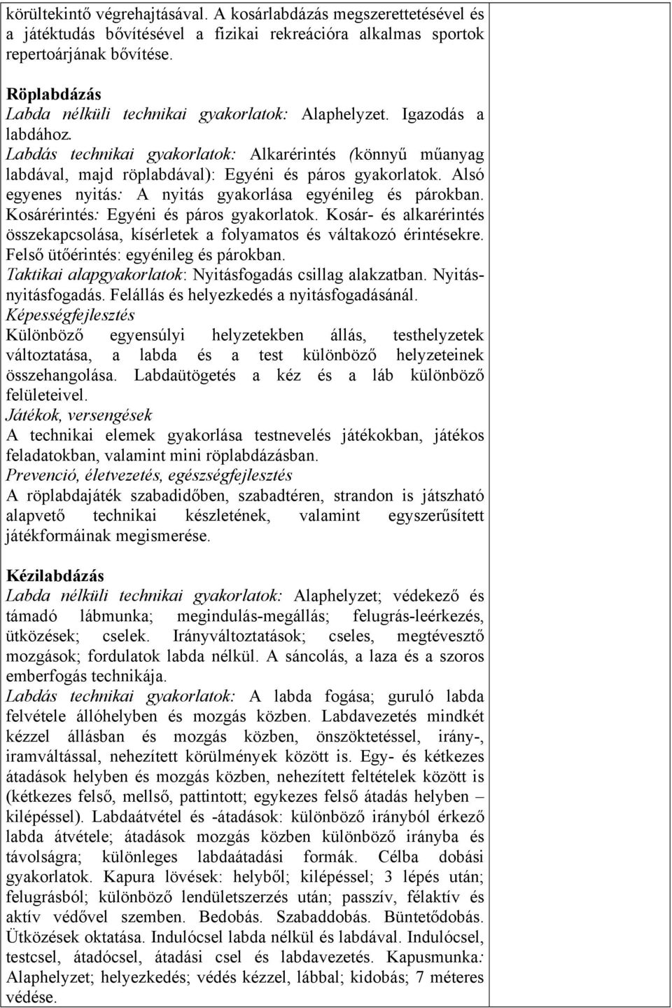 Alsó egyenes nyitás: A nyitás gyakorlása egyénileg és párokban. Kosárérintés: Egyéni és páros gyakorlatok. Kosár- és alkarérintés összekapcsolása, kísérletek a folyamatos és váltakozó érintésekre.