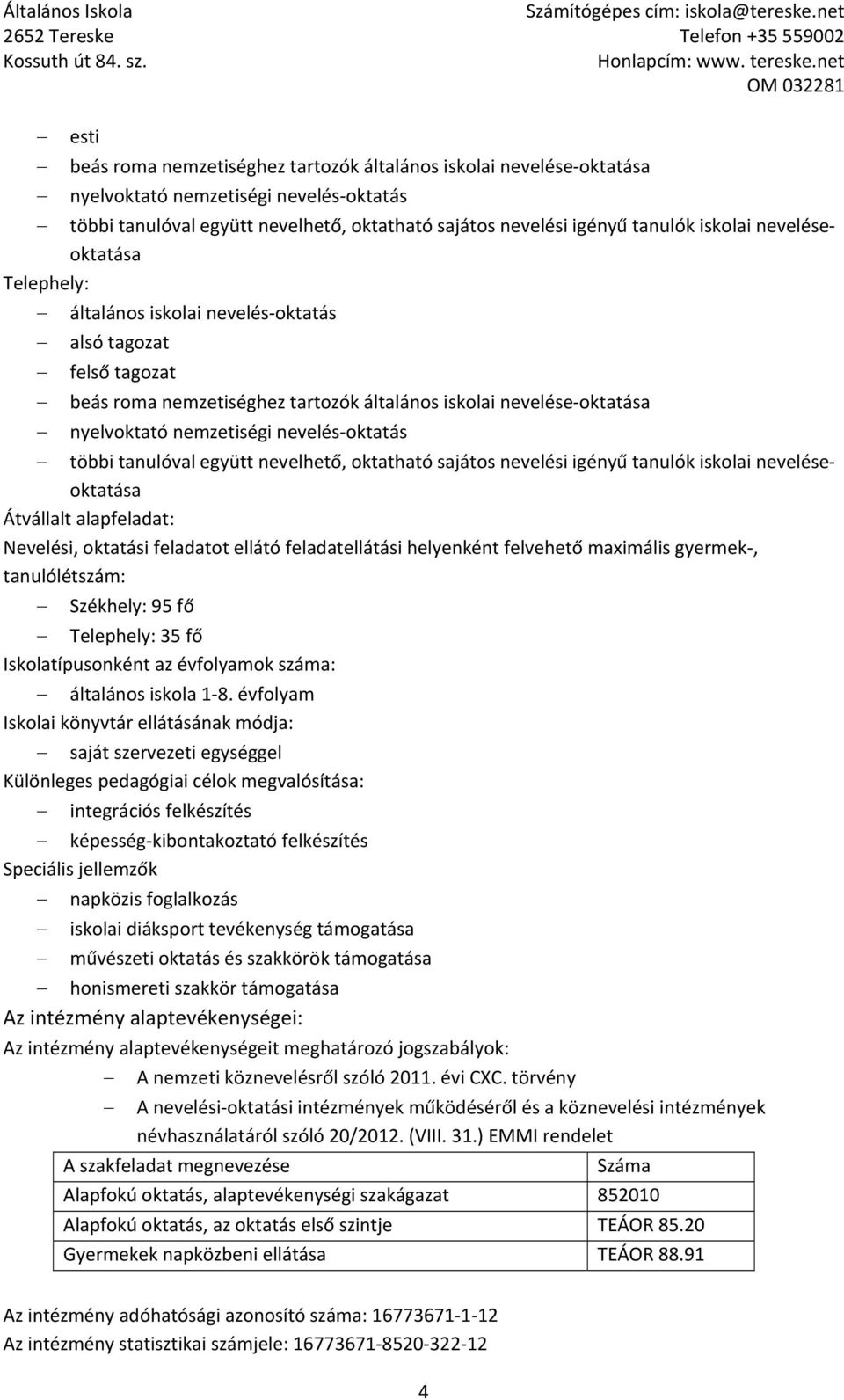 többi tanulóval együtt nevelhető, oktatható sajátos nevelési igényű tanulók iskolai neveléseoktatása Átvállalt alapfeladat: Nevelési, oktatási feladatot ellátó feladatellátási helyenként felvehető