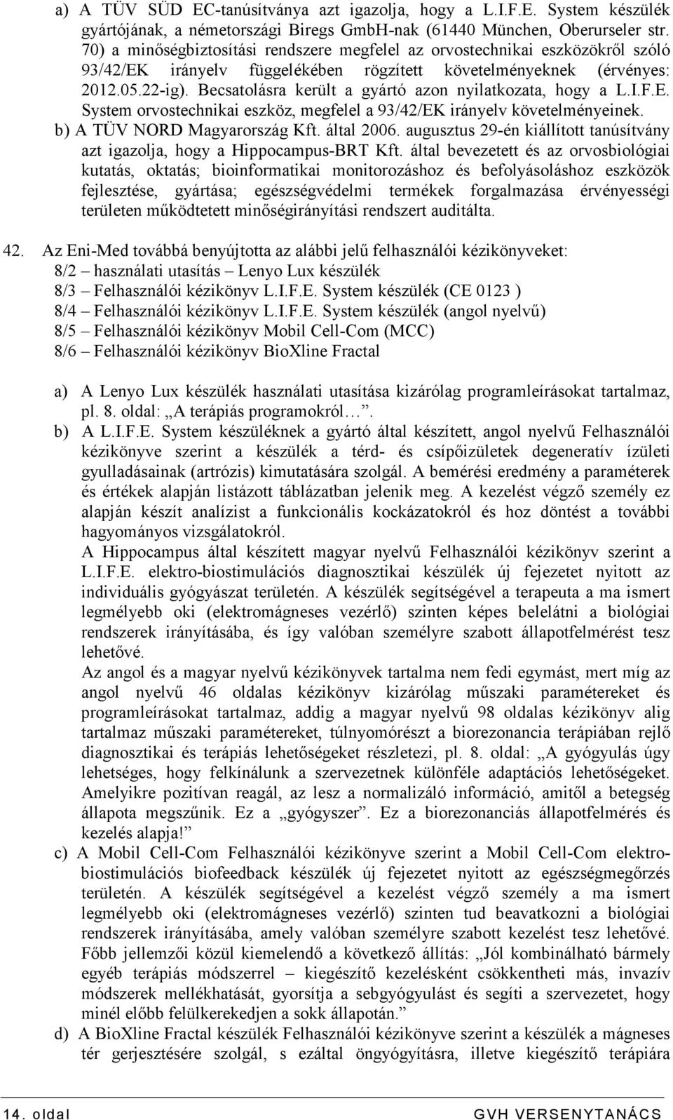 Becsatolásra került a gyártó azon nyilatkozata, hogy a L.I.F.E. System orvostechnikai eszköz, megfelel a 93/42/EK irányelv követelményeinek. b) A TÜV NORD Magyarország Kft. által 2006.