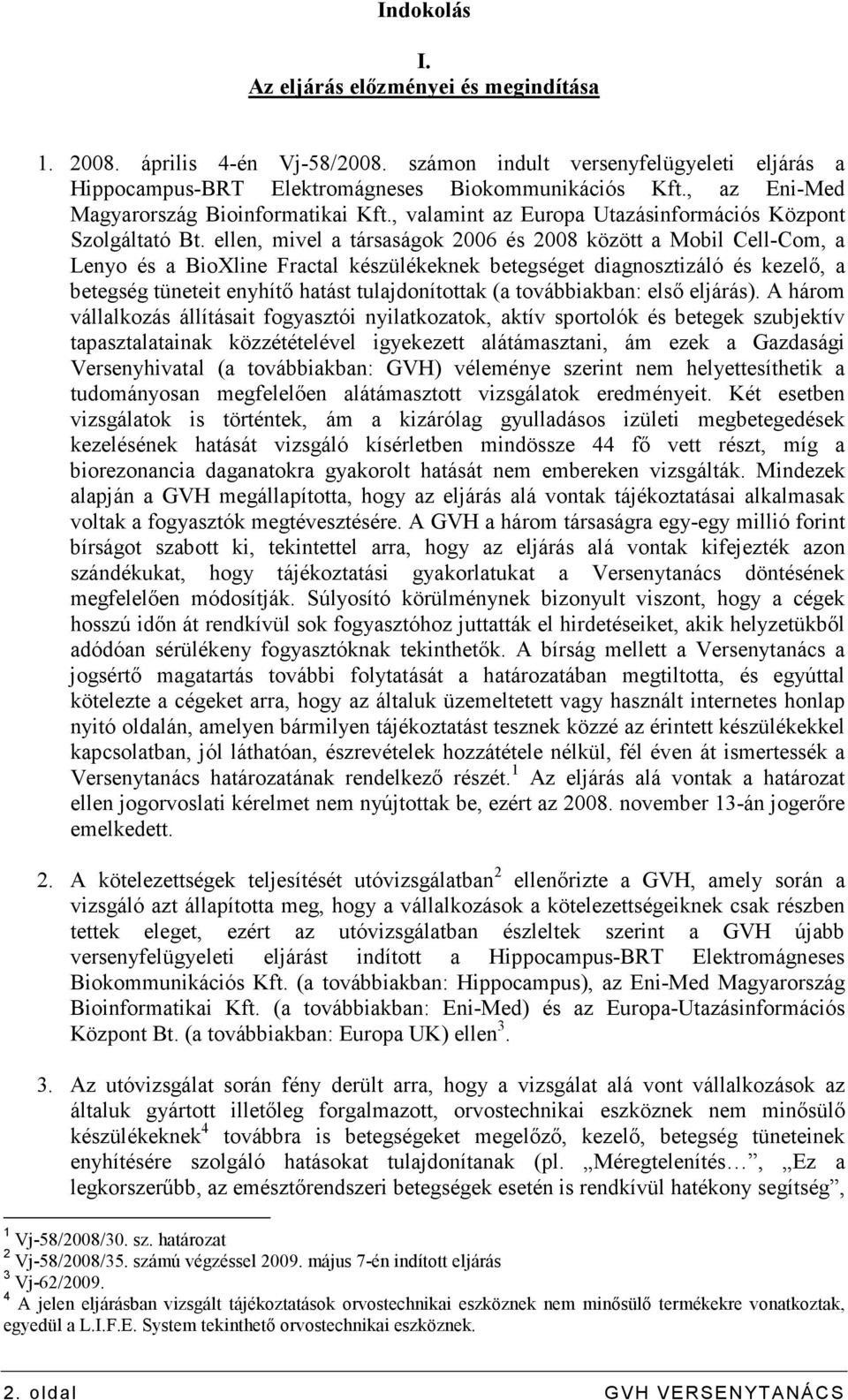 ellen, mivel a társaságok 2006 és 2008 között a Mobil Cell-Com, a Lenyo és a Bioline Fractal készülékeknek betegséget diagnosztizáló és kezelı, a betegség tüneteit enyhítı hatást tulajdonítottak (a