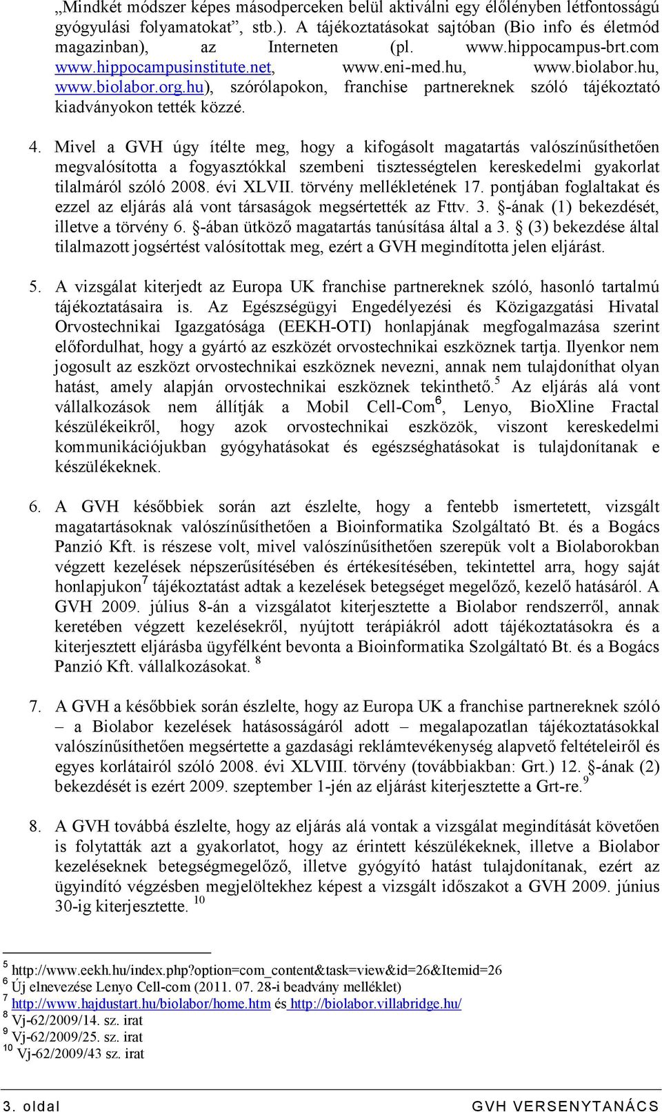 Mivel a GVH úgy ítélte meg, hogy a kifogásolt magatartás valószínősíthetıen megvalósította a fogyasztókkal szembeni tisztességtelen kereskedelmi gyakorlat tilalmáról szóló 2008. évi LVII.