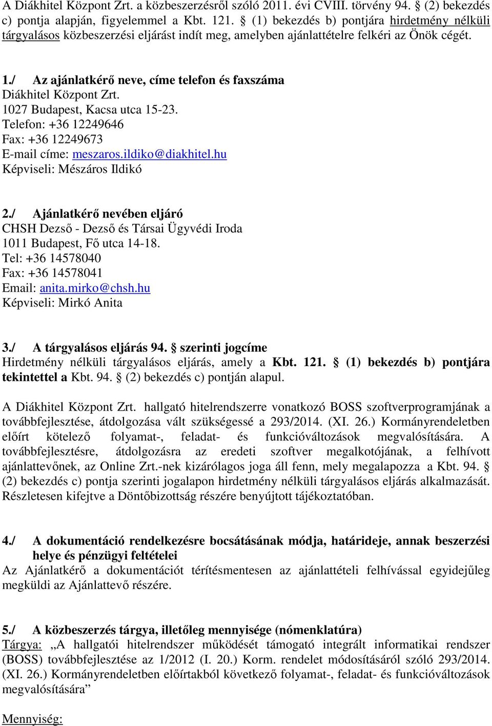 / Az ajánlatkérő neve, címe telefon és faxszáma Diákhitel Központ Zrt. 1027 Budapest, Kacsa utca 15-23. Telefon: +36 12249646 Fax: +36 12249673 E-mail címe: meszaros.ildiko@diakhitel.