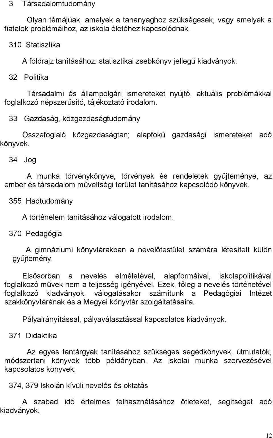 32 Politika Társadalmi és állampolgári ismereteket nyújtó, aktuális problémákkal foglalkozó népszerűsítő, tájékoztató irodalom.