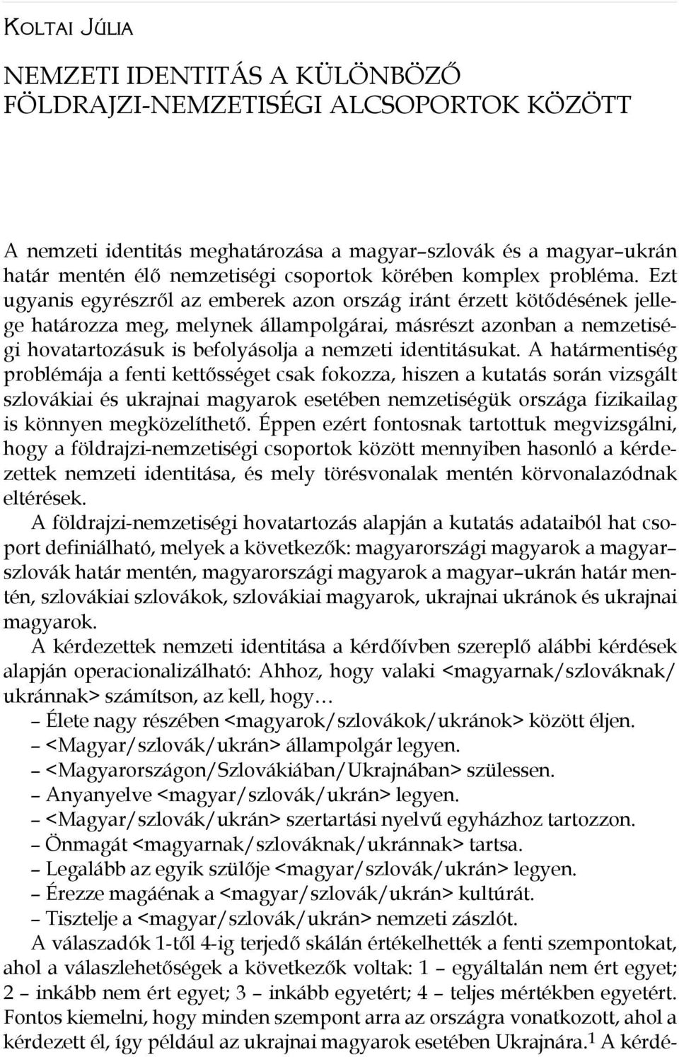 Ezt ugyanis egyrészről az emberek azon ország iránt érzett kötődésének jellege határozza meg, melynek állampolgárai, másrészt azonban a nemzetiségi hovatartozásuk is befolyásolja a nemzeti