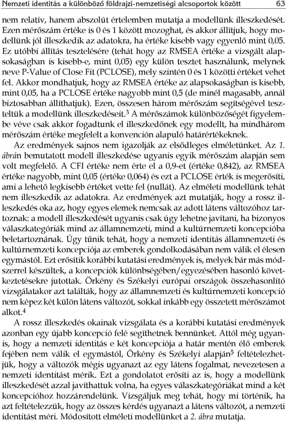 Ez utóbbi állítás tesztelésére (tehát hogy az RMSEA értéke a vizsgált alapsokaságban is kisebb-e, mint 0,05) egy külön tesztet használunk, melynek neve P-Value of Close Fit (PCLOSE), mely szintén 0