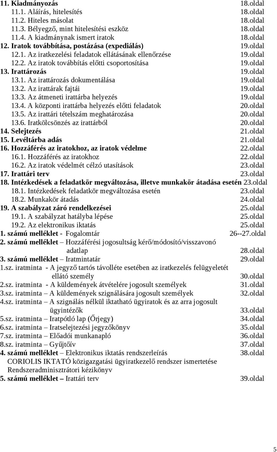 oldal 13.1. Az irattározás dokumentálása 19.oldal 13.2. Az irattárak fajtái 19.oldal 13.3. Az átmeneti irattárba helyezés 19.oldal 13.4. A központi irattárba helyezés előtti feladatok 20.oldal 13.5.