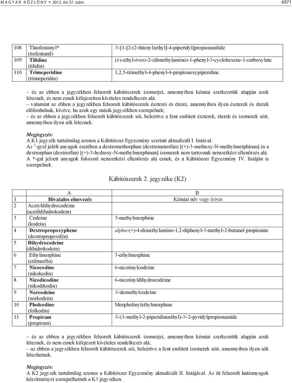 (±)-ethyl-trans-2-(dimethylamino)-1-phenyl-3-cyclohexene-1-carboxylate 1,2,5-trimethyl-4-phenyl-4-propionoxypiperidine és az ebben a jegyzékben felsorolt kábítószerek izomerjei, amennyiben kémiai