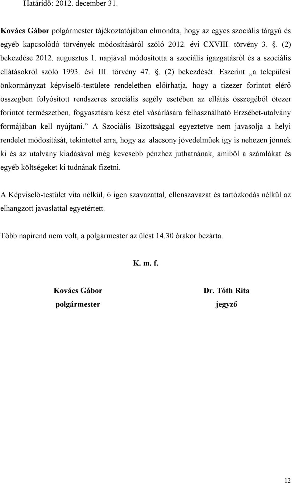 Eszerint a települési önkormányzat képviselő-testülete rendeletben előírhatja, hogy a tízezer forintot elérő összegben folyósított rendszeres szociális segély esetében az ellátás összegéből ötezer