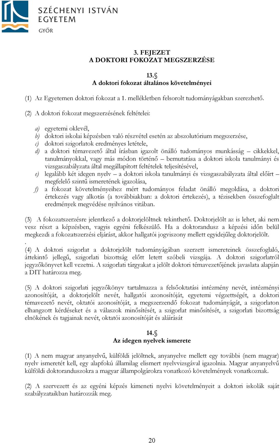 doktori témavezető által írásban igazolt önálló tudományos munkásság cikkekkel, tanulmányokkal, vagy más módon történő bemutatása a doktori iskola tanulmányi és vizsgaszabályzata által megállapított