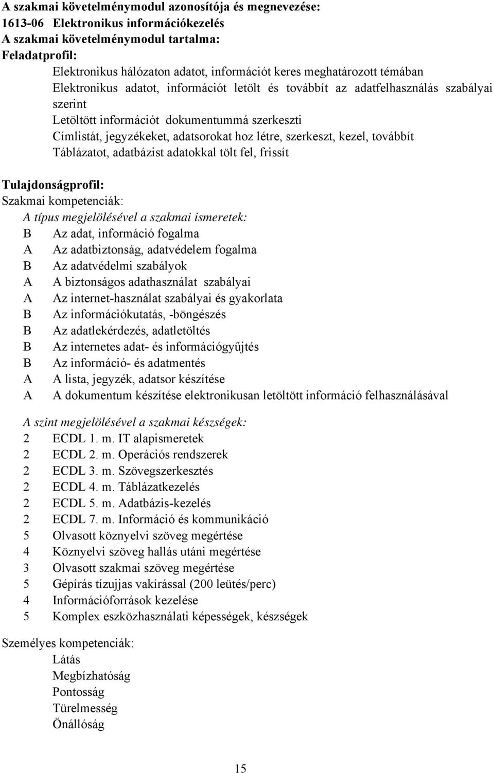 létre, szerkeszt, kezel, továbbít Táblázatot, adatbázist adatokkal tölt fel, frissít Tulajdonságprofil: Szakmai kompetenciák: A típus megjelölésével a szakmai ismeretek: B Az adat, információ fogalma