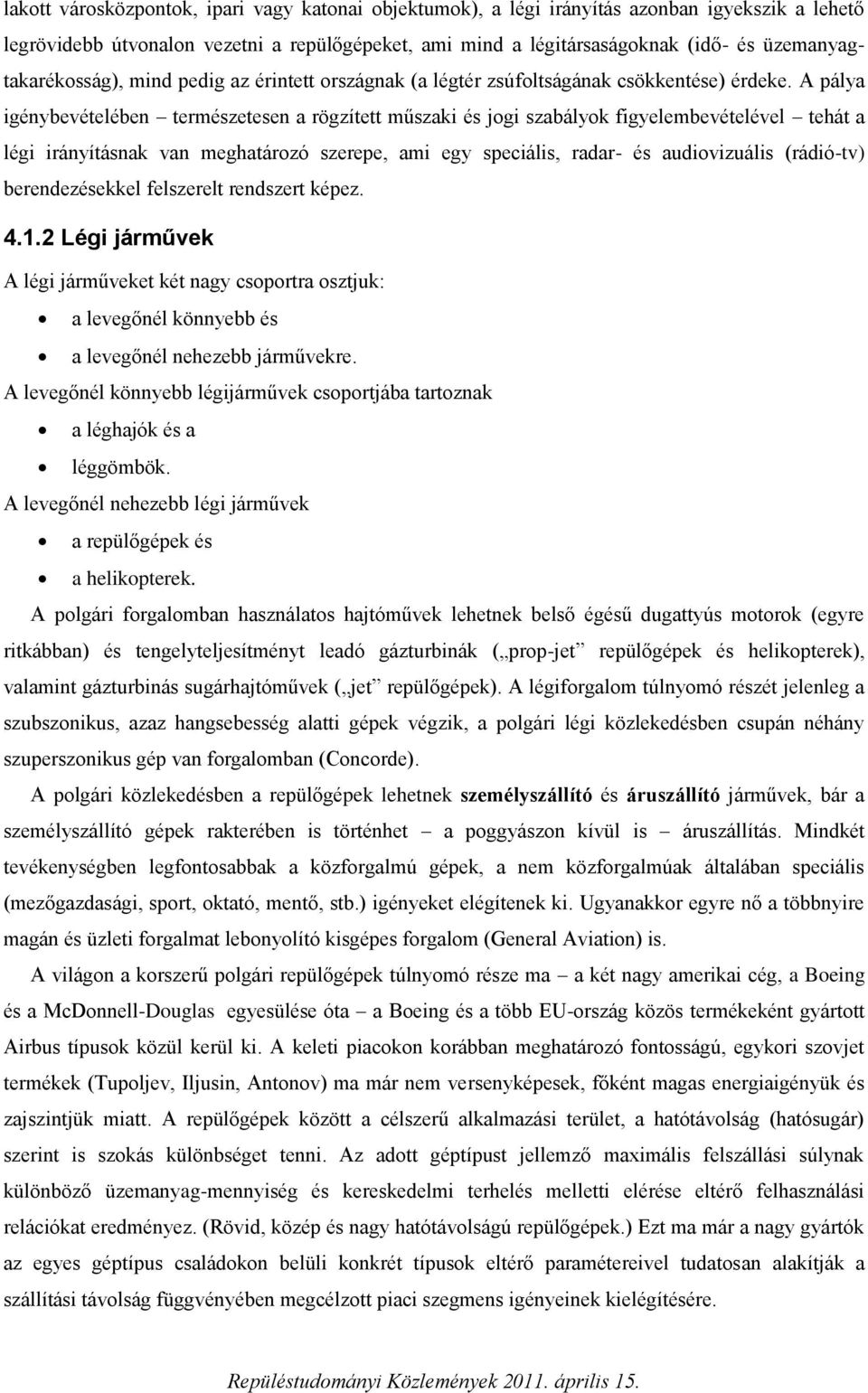 A pálya igénybevételében természetesen a rögzített műszaki és jogi szabályok figyelembevételével tehát a légi irányításnak van meghatározó szerepe, ami egy speciális, radar- és audiovizuális