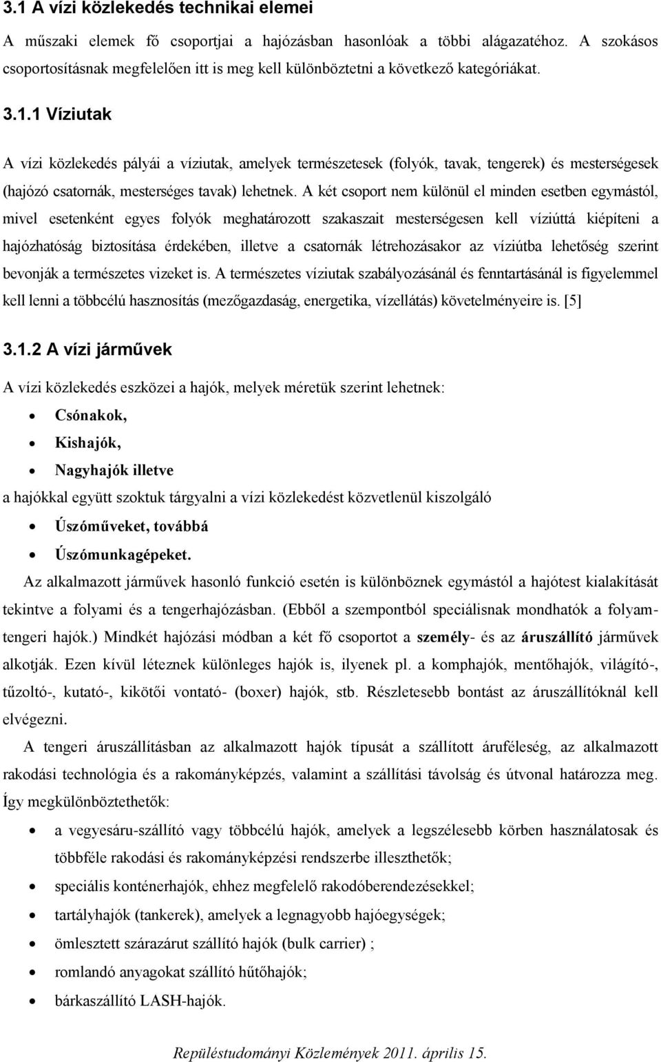 1 Víziutak A vízi közlekedés pályái a víziutak, amelyek természetesek (folyók, tavak, tengerek) és mesterségesek (hajózó csatornák, mesterséges tavak) lehetnek.