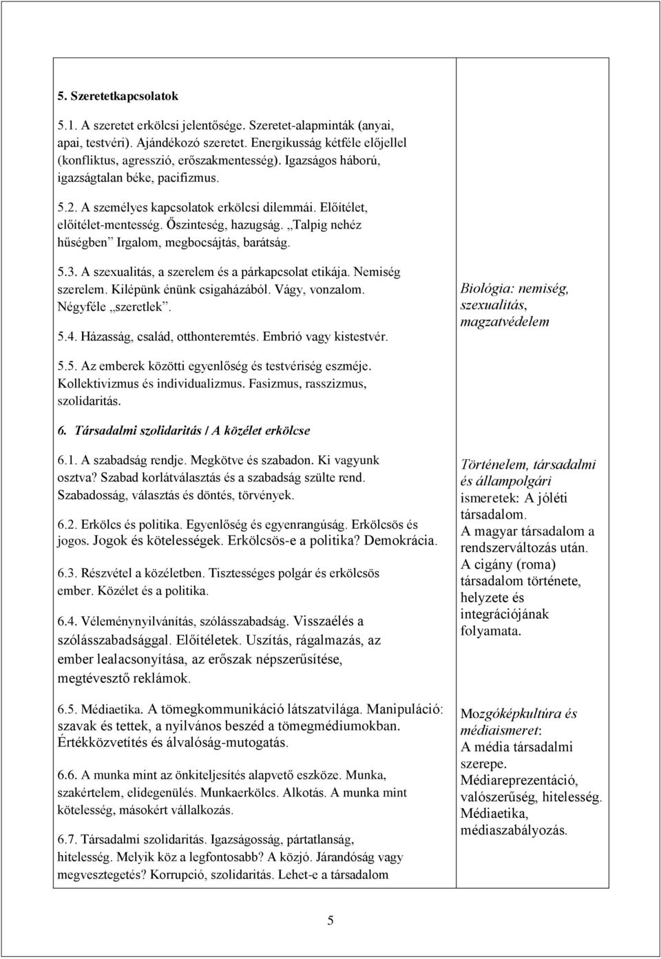 Talpig nehéz hűségben Irgalom, megbocsájtás, barátság. 5.3. A szexualitás, a szerelem és a párkapcsolat etikája. Nemiség szerelem. Kilépünk énünk csigaházából. Vágy, vonzalom. Négyféle szeretlek. 5.4.