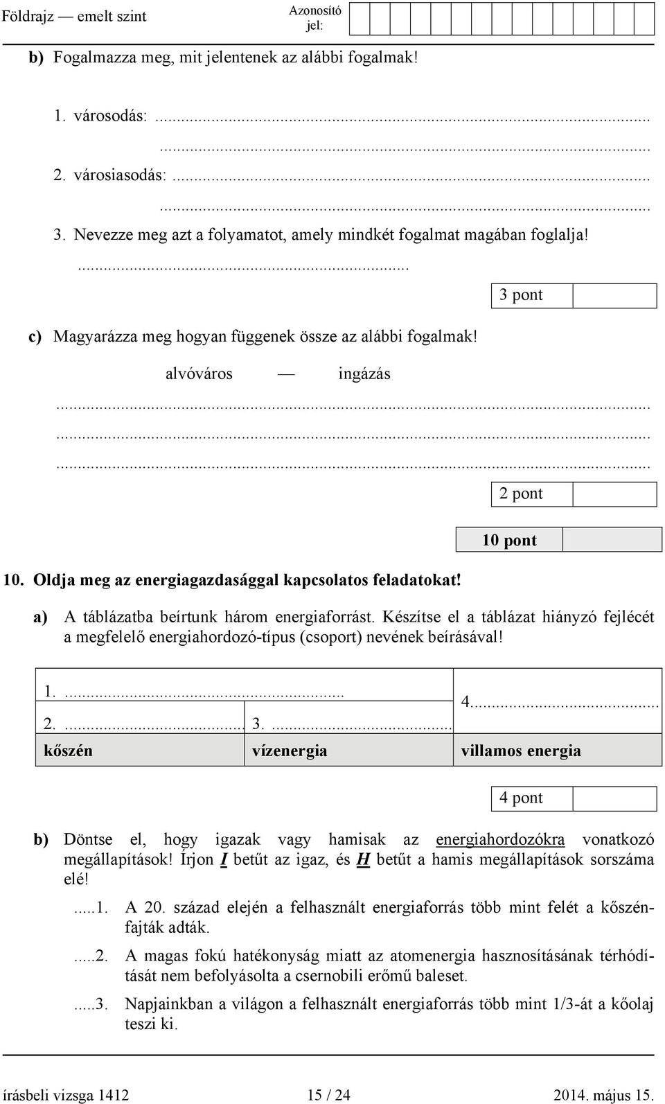 2 pont 10 pont a) A táblázatba beírtunk három energiaforrást. Készítse el a táblázat hiányzó fejlécét a megfelelő energiahordozó-típus (csoport) nevének beírásával! 1.... 2.... 3.... 4.