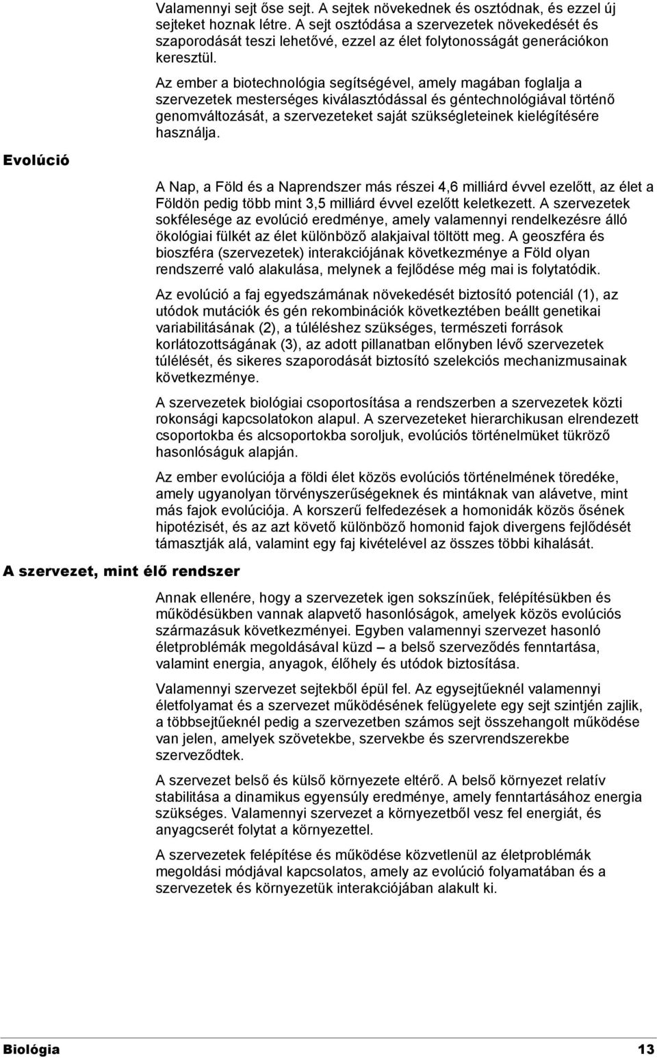 Az ember a biotechnológia segítségével, amely magában foglalja a szervezetek mesterséges kiválasztódással és géntechnológiával történő genomváltozását, a szervezeteket saját szükségleteinek