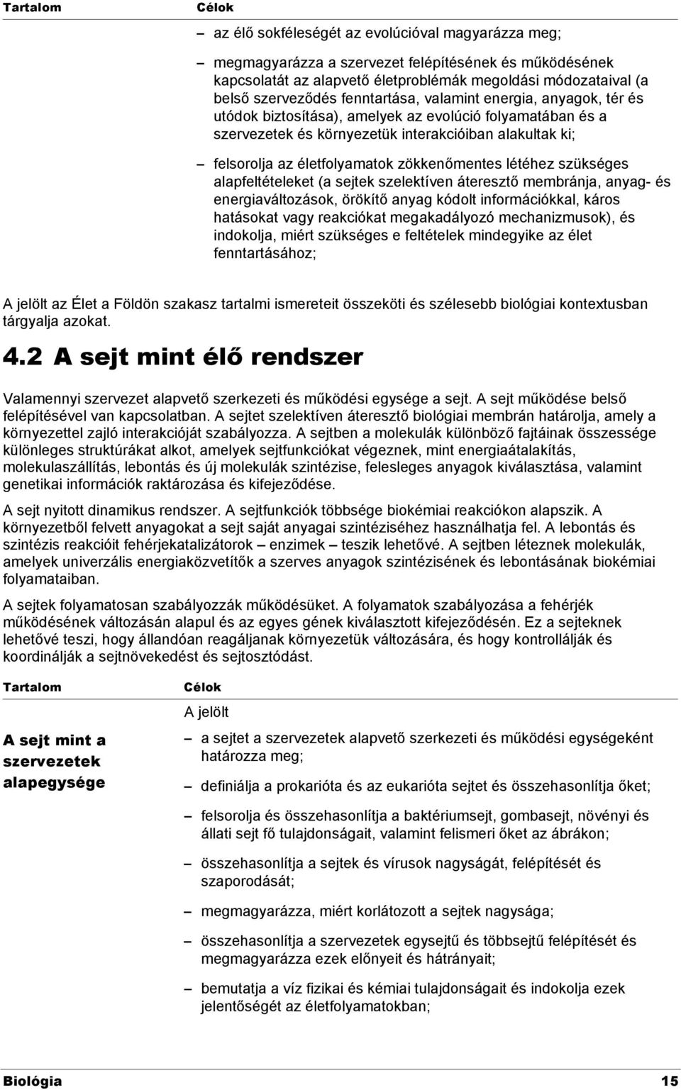 életfolyamatok zökkenőmentes létéhez szükséges alapfeltételeket (a sejtek szelektíven áteresztő membránja, anyag- és energiaváltozások, örökítő anyag kódolt információkkal, káros hatásokat vagy