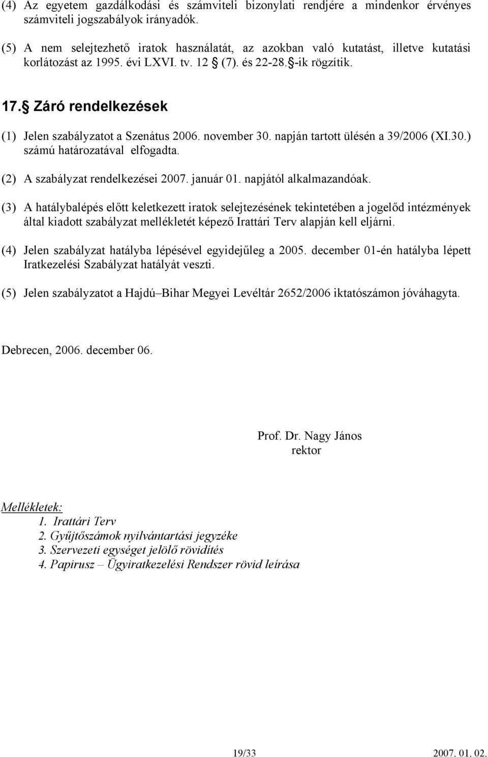 Záró rendelkezések (1) Jelen szabályzatot a Szenátus 2006. november 30. napján tartott ülésén a 39/2006 (XI.30.) számú határozatával elfogadta. (2) A szabályzat rendelkezései 2007. január 01.