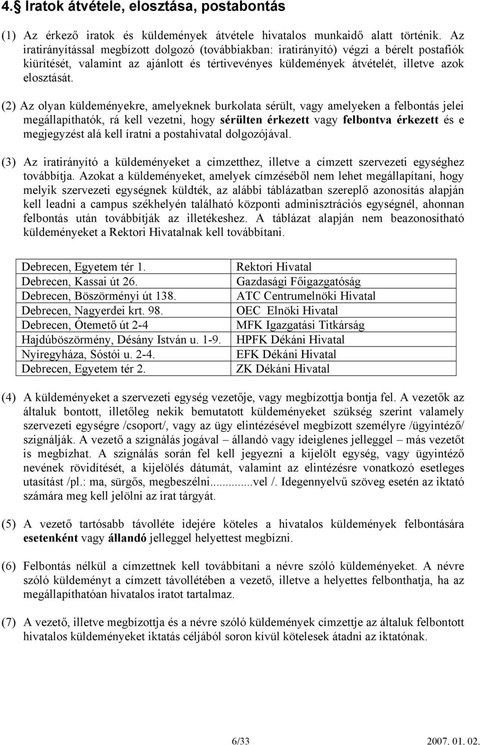 (2) Az olyan küldeményekre, amelyeknek burkolata sérült, vagy amelyeken a felbontás jelei megállapíthatók, rá kell vezetni, hogy sérülten érkezett vagy felbontva érkezett és e megjegyzést alá kell