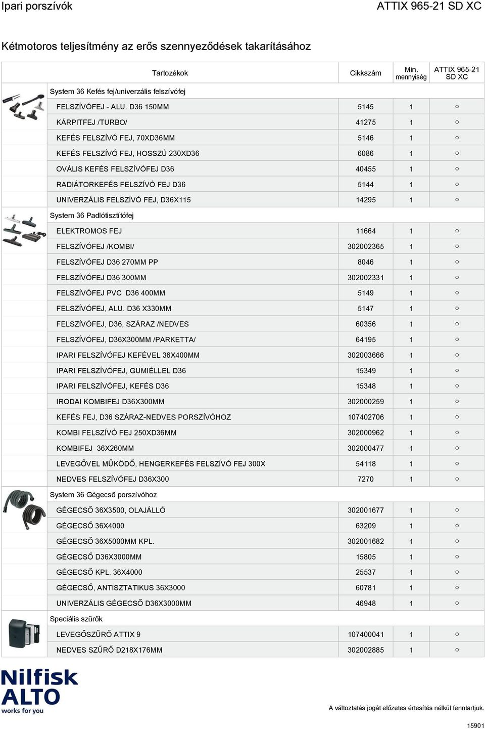 UNIVERZÁLIS FELSZÍVÓ FEJ, D36X115 14295 1 System 36 Padlótisztítófej ELEKTROMOS FEJ 11664 1 FELSZÍVÓFEJ /KOMBI/ 302002365 1 FELSZÍVÓFEJ D36 270MM PP 8046 1 FELSZÍVÓFEJ D36 300MM 302002331 1