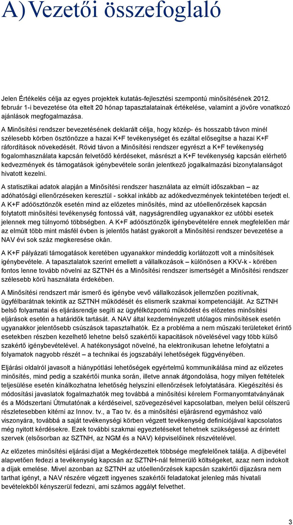 A Minősítési rendszer bevezetésének deklarált célja, hogy közép- és hosszabb távon minél szélesebb körben ösztönözze a hazai K+F tevékenységet és ezáltal elősegítse a hazai K+F ráfordítások