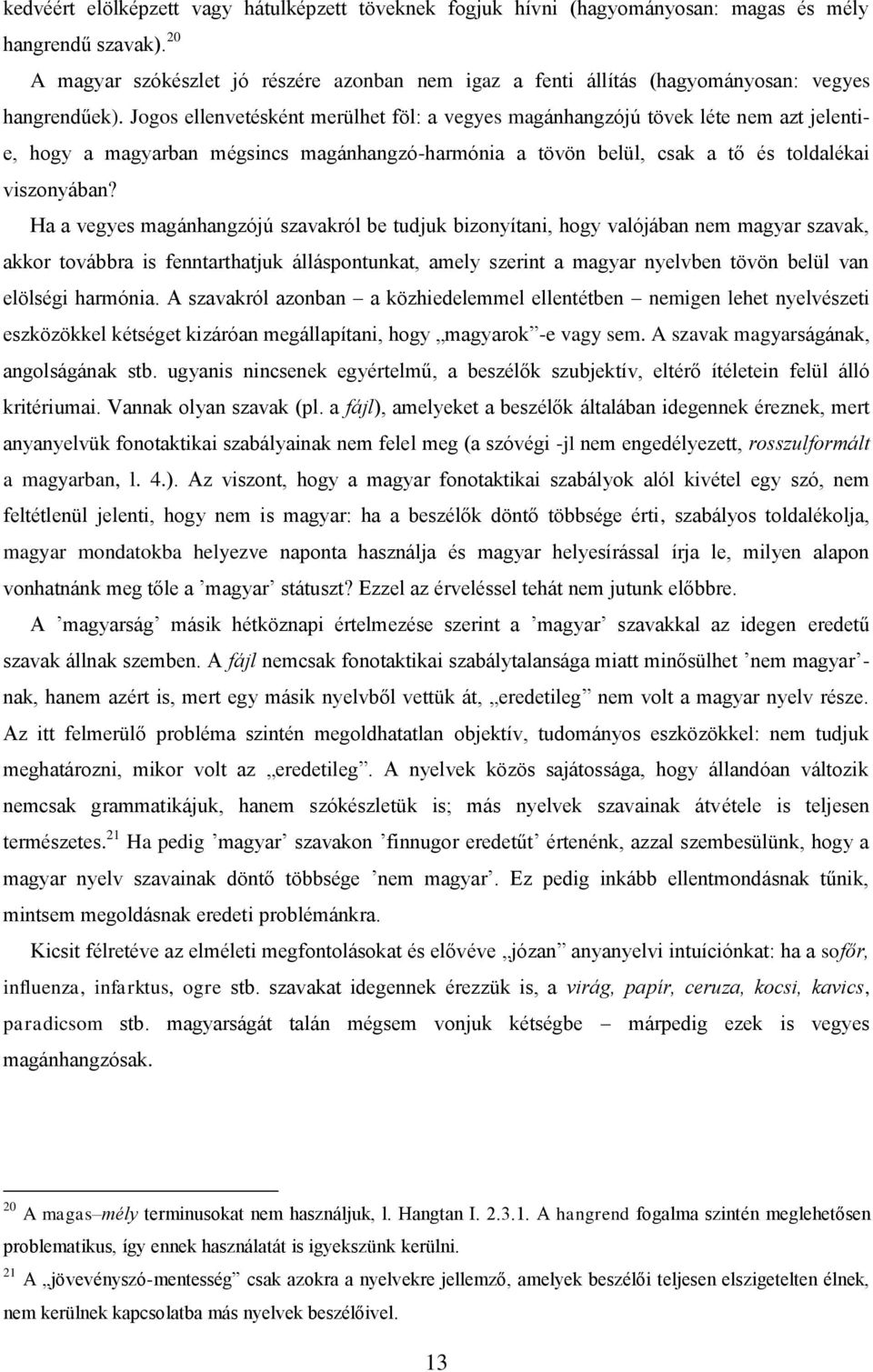 Jogos ellenvetésként merülhet föl: a vegyes magánhangzójú tövek léte nem azt jelentie, hogy a magyarban mégsincs magánhangzó-harmónia a tövön belül, csak a tő és toldalékai viszonyában?