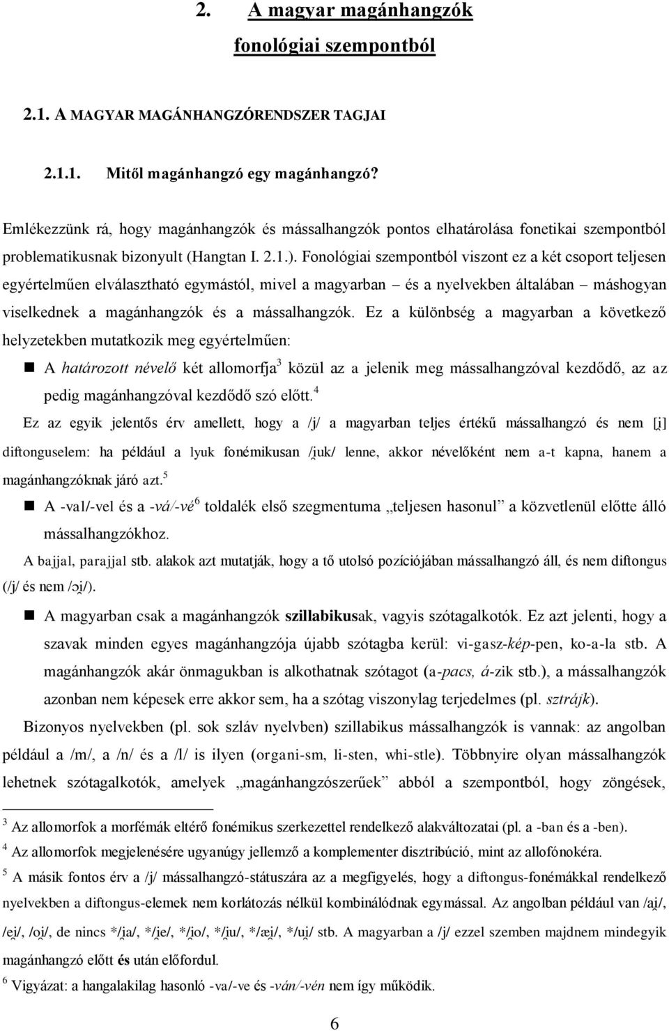 Fonológiai szempontból viszont ez a két csoport teljesen egyértelműen elválasztható egymástól, mivel a magyarban és a nyelvekben általában máshogyan viselkednek a magánhangzók és a mássalhangzók.