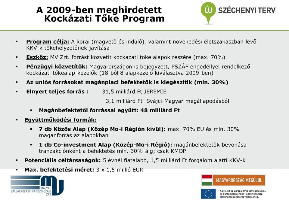 70%) Pénzügyi közvetítők: Magyarországon is bejegyzett, PSZÁF engedéllyel rendelkező kockázati tőkealap-kezelők (18-ból 8 alapkezelő kiválasztva 2009-ben) Az uniós forrásokat magánpiaci befektetők is