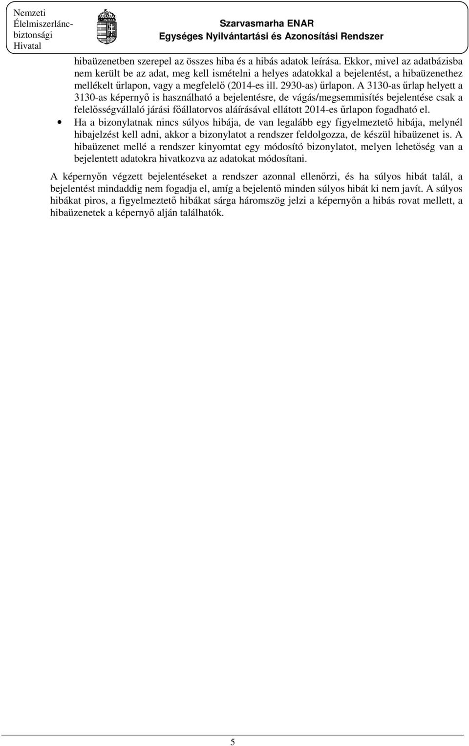 A 3130-as űrlap helyett a 3130-as képernyő is használható a bejelentésre, de vágás/megsemmisítés bejelentése csak a felelősségvállaló járási főállatorvos aláírásával ellátott 2014-es űrlapon