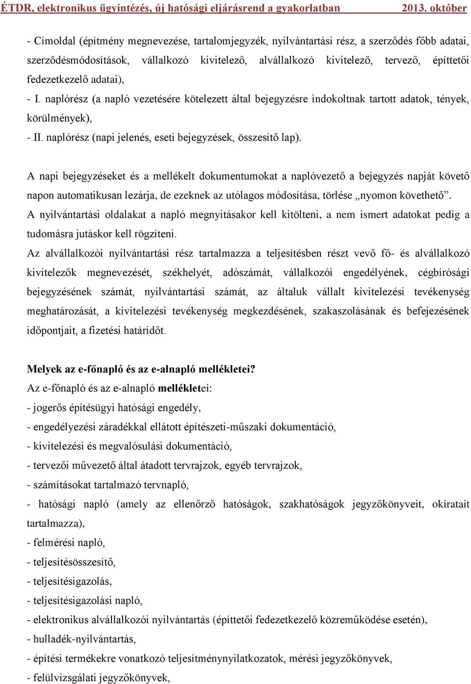 A napi bejegyzéseket és a mellékelt dokumentumokat a naplóvezető a bejegyzés napját követő napon automatikusan lezárja, de ezeknek az utólagos módosítása, törlése nyomon követhető.