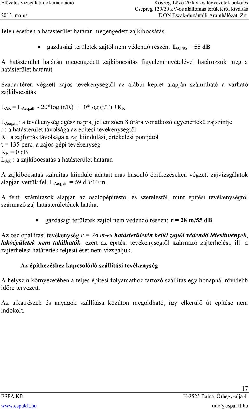 Szabadtéren végzett zajos tevékenységtől az alábbi képlet alapján számítható a várható zajkibocsátás: L AK = L Aeq,átl - 20*log (r/r) + 10*log (t/t) +K R L Aeq,átl.