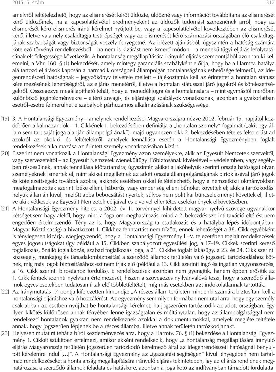 szereznének arról, hogy az elismerését kérő elismerés iránti kérelmet nyújtott be, vagy a kapcsolatfelvétel következtében az elismerését kérő, illetve valamely családtagja testi épségét vagy az